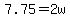 7.75=2w
