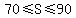 70<=S<=90