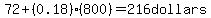 72+(0.18)(800)=216 dollars