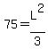 75=L^2/3