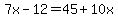 7x-12=45+10x
