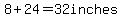 8+24=32inches