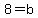 8=b