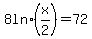 8+ln+%28x%2F2%29+=+72