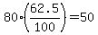 80*(62.5/100)=50