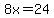 8x=24