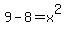 9-8 = x^2