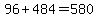 96+484=580