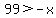 99+%3E+-x