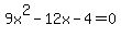 9x^2 - 12x - 4 = 0