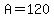 A=120