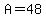 A=48