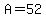 A=52