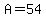 A=54