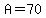 A=70