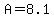 A=8.1