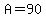 A=90