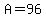 A=96