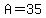 A = 35