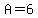 A = 6