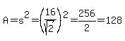 A+=+s%5E2+=+%2816%2Fsqrt%282%29%29%5E2+=+256%2F2+=+128