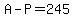 A - P = 245