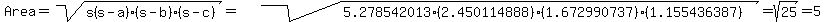 Area=sqrt%28s%28s-a%29%28s-b%29%28s-c%29%29=sqrt%285.278542013%282.450114888%29%281.672990737%29%281.155436387%29%29=sqrt%2825%29=5