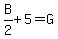 B%2F2+%2B+5+=+G