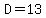 D=13
