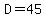 D=45