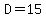 D=15