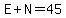 E+N=45