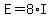 E=8*I