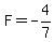 F=-4/7