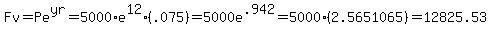 Fv=Pe%5Eyr=5000%2Ae%5E12%28.075%29=5000e%5E.942=5000%282.5651065%29=12825.53