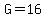 G=16