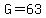 G=63