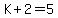 K+%2B+2+=+5