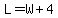 L=W+4
