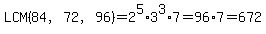 LCM%2884%2C72%2C96%29=2%5E5%2A3%5E3%2A7=96%2A7=672