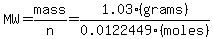 MW=mass/n=1.03(grams)/0.0122449(moles)