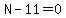 N-11=0