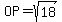 OP=sqrt(18)