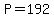 P = 192