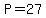 P = 27