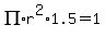PI*r^2*1.5 = 1