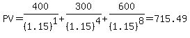 PV = 400/(1.15)^1 + 300/(1.15)^4 + 600/(1.15)^8 = 715.49