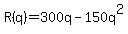 R(q)=300q-150q^2)