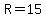 R=15