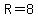 R=8
